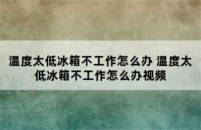 温度太低冰箱不工作怎么办 温度太低冰箱不工作怎么办视频